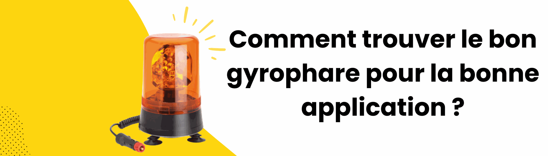 Comment trouver le bon gyrophare pour la bonne application ?